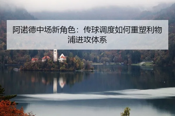 阿诺德中场新角色：传球调度如何重塑利物浦进攻体系