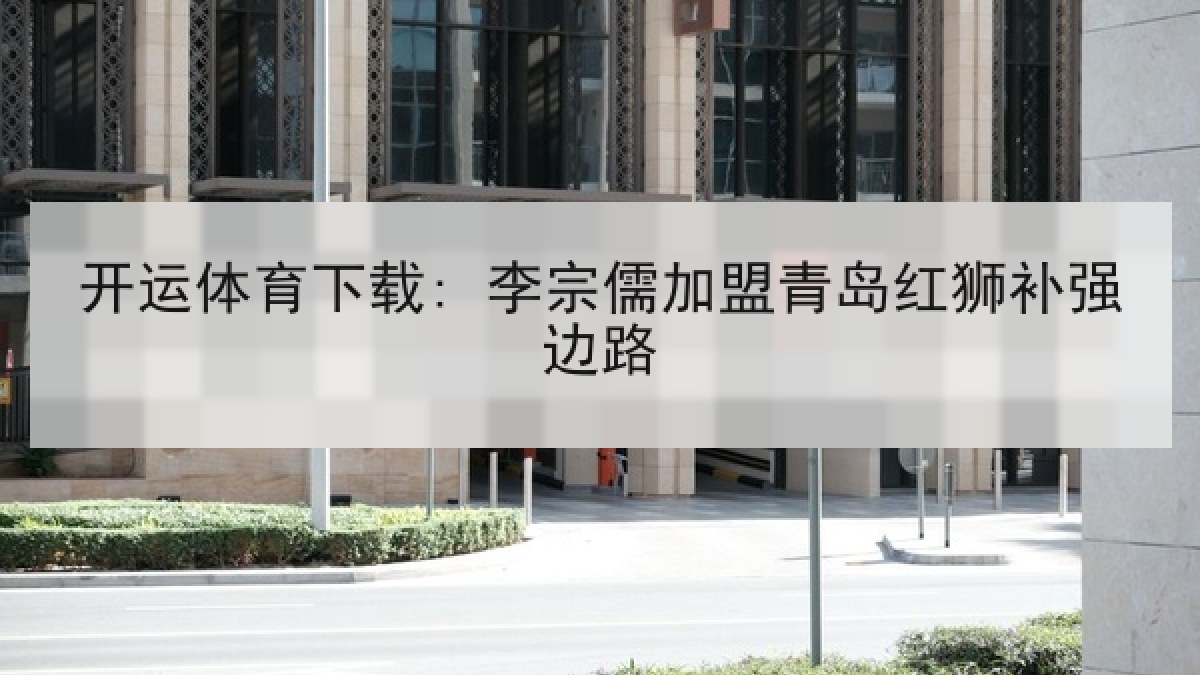 开运体育下载: 李宗儒加盟青岛红狮补强边路 开运体育下载: 李宗儒加盟青岛红狮补强边路