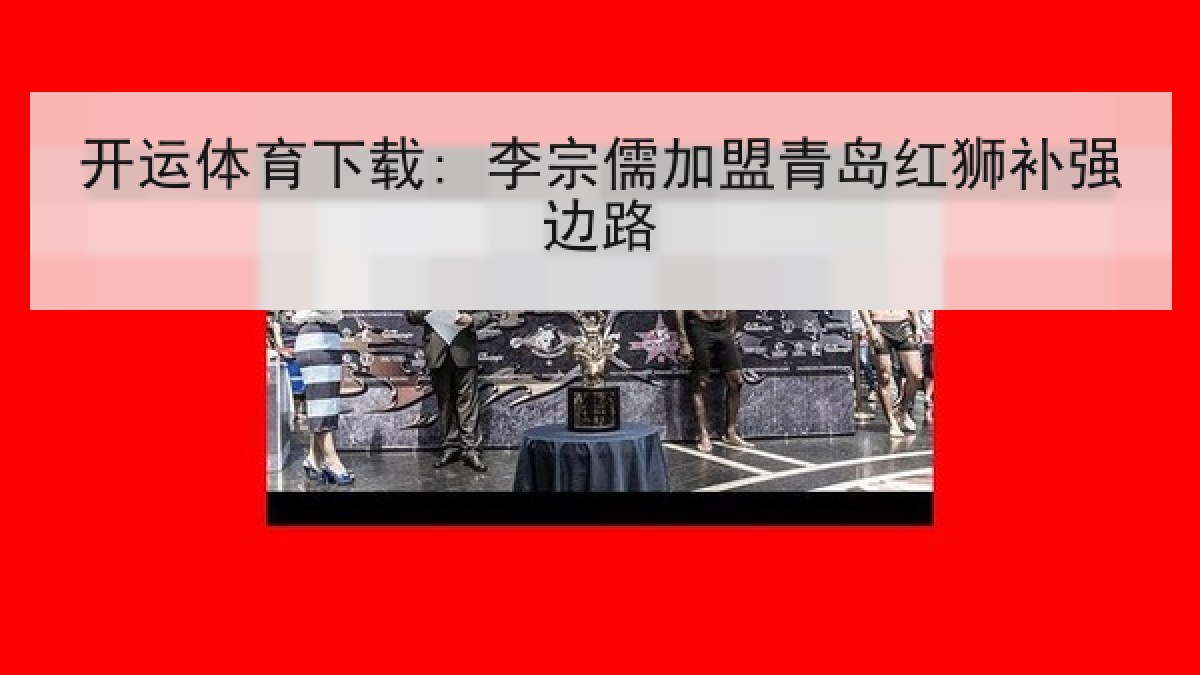 开运体育下载: 李宗儒加盟青岛红狮补强边路
