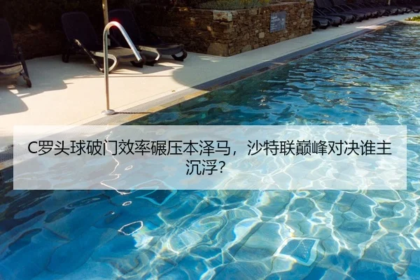 C罗头球破门效率碾压本泽马，沙特联巅峰对决谁主沉浮？
