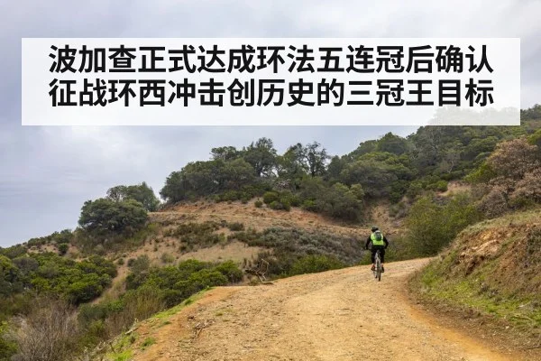 波加查正式达成环法五连冠后确认征战环西冲击创历史的三冠王目标
