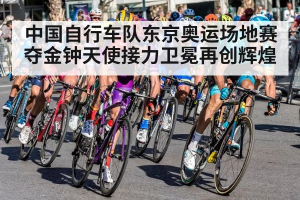 中国自行车队东京奥运场地赛夺金钟天使接力卫冕再创辉煌