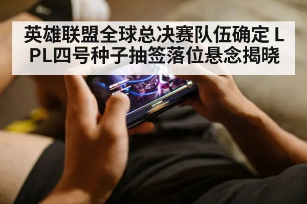 英雄联盟全球总决赛队伍确定 LPL四号种子抽签落位悬念揭晓
