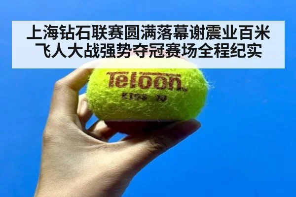 上海钻石联赛圆满落幕谢震业百米飞人大战强势夺冠赛场全程纪实